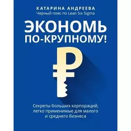 Экономь по-крупному!: секреты больших корпораций, легко применимые для малого и среднего бизнеса