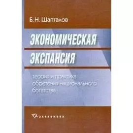Экономическая экспансия Теория и практика обретения национального богатства. Шапталов Б. (Экономика)
