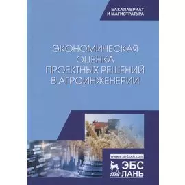 Экономическая оценка проектных решений в агроинженерии. Учебник