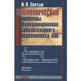 Экономические проблемы функционирования свеклосахарного подкомплекса АПК. На материалах Центрально-Черноземного региона