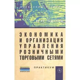 Экономика и организация управления розничными торговыми сетями. Практикум. Учебное пособие