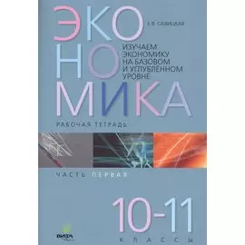 Экономика. Работая тетрадь. 10-11 классы. Часть 1. Изучаем экономику на базовом и углубленном уровне