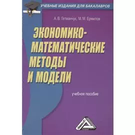 Экономико-математические методы и модели: Учебное пособие для бакалавров