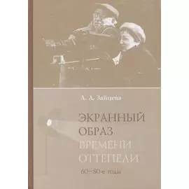 Экранный образ времени оттепели (60–80-е годы): монография