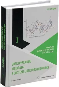 Электрические аппараты в системе электроснабжения: учебно-практическое пособие. В трех томах. Том 1. Теория электрических аппаратов