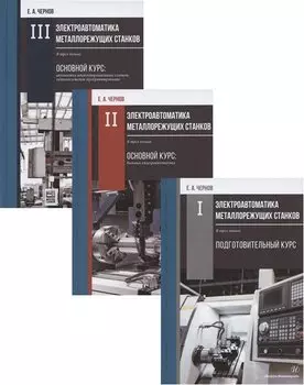 Электроавтоматика металлорежущих станков: Том I. Подготовительный курс. Том II. Основной курс: базовая электроавтоматика. Том III. Основной курс: автоматика… (комплект из 3 книг)