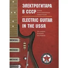 Электрогитара в СССР. Полная иллюстрированная энциклопедия / Electric guitar in the USSR. The complete illustrated encyclopedia (на русском и английском языках)