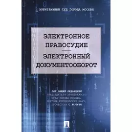 Электронное правосудие. Электронный документооборот. Научно-практическое пос.