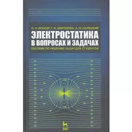 Электростатика в вопросах и задачах. Пособие по решению задач для студентов: Учебное пособие. 2 изд., испр. / (Учебники для вузов Специальная литература). Брандт Н., Миронова Г. и др. (Лань-Пресс)