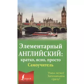 Элементарный английский: кратко, ясно, просто. Самоучитель