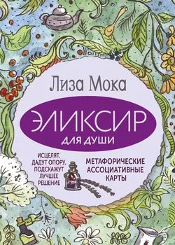 Эликсир для души. Метафорические ассоциативные карты, которые исцелят, дадут опору, подскажут лучшее решение