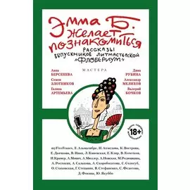Эмма Б. желает познакомиться:лучшие рассказы выпускников лит.мастерской "Флобериум"