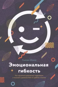 Эмоциональная гибкость. Как научиться радоваться переменам и получать удовольствие от работы и жизни