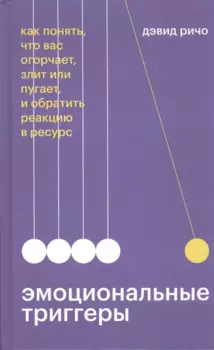 Эмоциональные триггеры. Как понять, что вас огорчает, злит или пугает, и обратить реакцию в ресурс