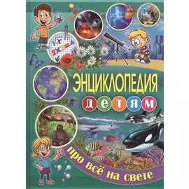 Энциклопедия детям про всё на свете