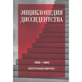 Энциклопедия диссидентства : Восточная Европа, 1956–1989: Албания, Болгария, Венгрия, Восточная Германия, Польша, Румыния, Чехословакия, Югославия