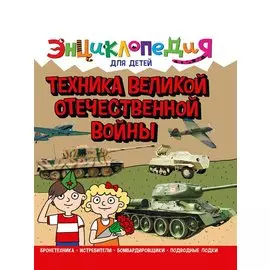 ЭНЦИКЛОПЕДИЯ ДЛЯ ДЕТЕЙ новые. ТЕХНИКА ВОВ