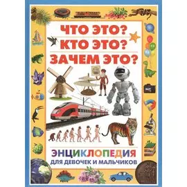 Энциклопедия для девочек и мальчиков.Что это?Кто это?Зачем это?