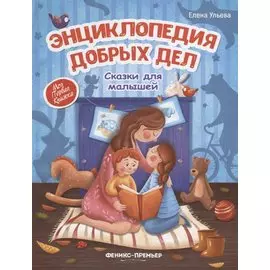 Энциклопедия добрых дел. Сказки для малышей