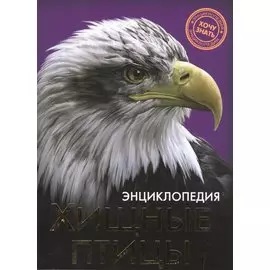 Энциклопедия. Хочу Знать. Хищные Птицы