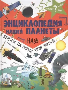 Энциклопедия нашей планеты: над землёй, на земле, под землёй
