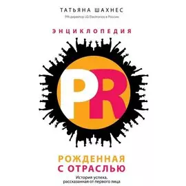 Энциклопедия PR. Рожденная с отраслью: История успеха, рассказанная от первого лица