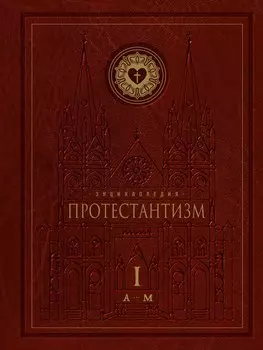 Энциклопедия Протестантизм. Первое масштабное издание (Том 1)