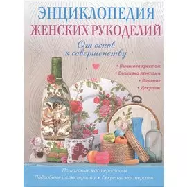 Энциклопедия женских рукоделий: от основ к совершентсву