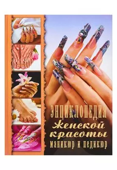 Энциклопедия женской красоты. Маникюр и педикюр