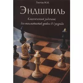Эндшпиль. Классический задачник для шахматистов уровня II-I разряда