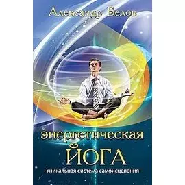 Энергетическая йога. 3-е изд. Уникальная система самоисцеления
