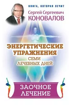 Энергетические упражнения семи лечебных дней. Заочное лечение
