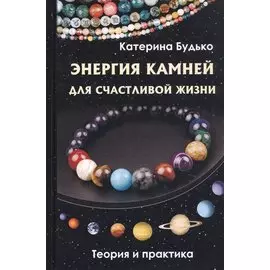 Энергия камней для счастливой жизни. Теория и практика