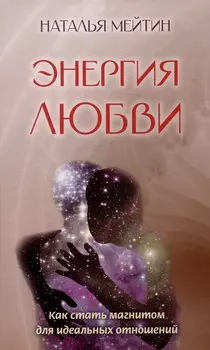 Энергия любви: Как стать магнитом для идеальных отношений