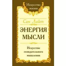 Энергия мысли Искусство созидательного мышления (3 изд.) (мИЖ) Сан Лайт