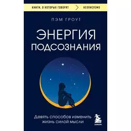 Энергия подсознания. Девять способов изменить жизнь силой мысли