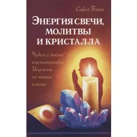 Энергия свечи, молитвы и кристалла. Чудеса и тайны кирлианографии. Исцеление на тонких планах