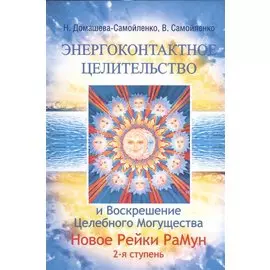 Энергоконтактное Целит-во и Воскрешение Целебн. Могущ-ва. Новое Рейки РаМун. 2 ступ. 2-е изд. (обл)
