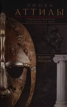 Эпоха Аттилы. Римская империя и варвары в V веке