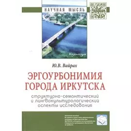 Эргоурбонимия города Иркутска. Структурно-семантический и лингвокультурологический аспекты исследования. Монография