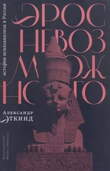 Эрос невозможного: история психоанализа в России