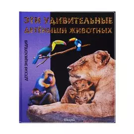 Эти удивительные детеныши животных. Детская энциклопедия