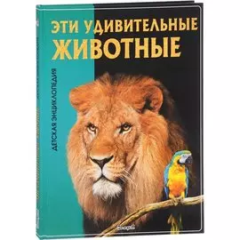 Эти удивительные животные. Детская энциклопедия