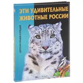 Эти удивительные животные России. Детская энциклопедия.