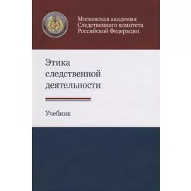 Этика следственной деятельности. Учебник