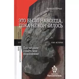 Это было навсегда, пока не кончилось. Последнее советское поколение