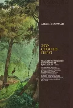 Это стоило Перу! Реляция об открытии и завоевании королевств Перу...