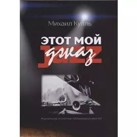 Этот мой джаз Журнальные и газетные публикации разных лет (Кулль)