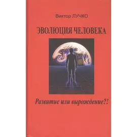 Эволюция человека Развитие или вырождение (Лучко)