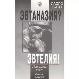 Эвтаназия? Эвтелия! Счастливая жизнь-благая смерть